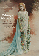 Debussy's Melisande: The Lives of Georgette LeBlanc, Mary Garden and Maggie Teyte