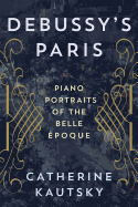 Debussy's Paris: Piano Portraits of the Belle poque