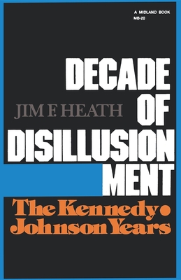 Decade of Disillusionment: The Kennedy Johnson Years - Heath, Jim F