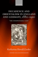 Decadence and Orientalism in England and Germany, 1880-1920: 'The Indispensable East'