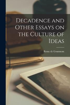 Decadence and Other Essays on the Culture of Ideas - Gourmont, Remy De