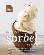 Decadent Sorbet Recipes: Refreshing Dessert Options without Artificial Flavors and Colorings