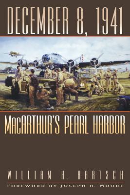 December 8, 1941: Macarthur's Pearl Harbor Volume 87 - Bartsch, William H, and Moore, Joseph H (Foreword by)
