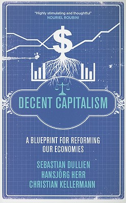 Decent Capitalism: A Blueprint for Reforming our Economies - Dullien, Sebastian, and Herr, Hansjrg, and Kellermann, Christian