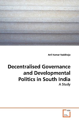 Decentralised Governance and Developmental Politics in South India - Vaddiraju, Anil Kumar, Dr.