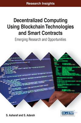 Decentralized Computing Using Block Chain Technologies and Smart Contracts: Emerging Research and Opportunities - Asharaf, S., and Adarsh, S.