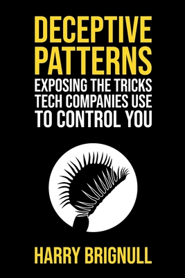 Deceptive Patterns: Exposing the tricks tech companies use to control you - Brignull, Harry