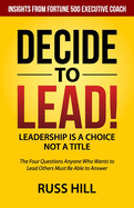Decide to Lead: The Four Questions Anyone Who Wants to Lead Others Must Be Able to Answer