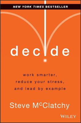 Decide: Work Smarter, Reduce Your Stress, and Lead by Example - McClatchy, Steve