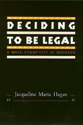 Deciding to Be Legal: A Maya Community in Houston - Hagan, Jacqueline