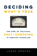 Deciding What's True: The Rise of Political Fact-Checking in American Journalism