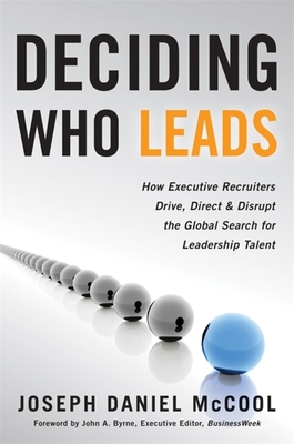 Deciding Who Leads: How Executive Recruiters Drive, Direct & Disrupt the Global Search for Leadership Talent - McCool, Jospeh
