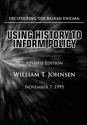 Deciphering the Balkan Enigma: Using History to Inform Policy: (Revised Edition) - Johnsen, William T