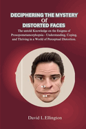 Deciphering the Mystery of Distorted Faces: The untold Knowledge on the Enigma of Prosopometamorphopsia - Understanding, Coping, and Thriving in a World of Perceptual Distortion.