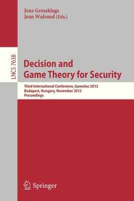 Decision and Game Theory for Security: Third International Conference, GameSec 2012, Budapest, Hungary, November 5-6, 2012, Proceedings - Grossklags, Jens (Editor), and Walrand, Jean (Editor)