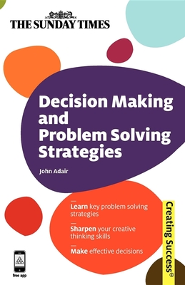 Decision Making and Problem Solving Strategies: Learn Key Problem Solving Strategies; Sharpen Your Creative Thinking Skills; Make Effective Decisions - Adair, John, Mr.