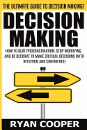 Decision Making: How to Beat Procrastination, Stop Worrying, and Be Decisive to Make Critical Decisions with Intuition and Confidence!