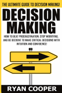 Decision Making: How To Beat Procrastination, Stop Worrying, And Be Decisive To Make Critical Decisions With Intuition And Confidence!