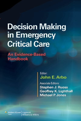 Decision Making in Emergency Critical Care: An Evidence-Based Handbook - Arbo, John E, MD (Editor), and Ruoss, Stephen J, MD (Editor), and Lighthall, Geoffrey K, MD (Editor)