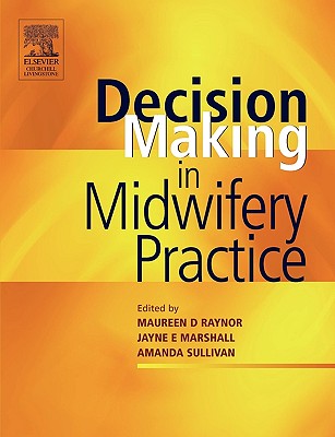 Decision-Making in Midwifery Practice - Raynor, Maureen D, Ma, RN, Rm, and Marshall, Jayne E, PhD, Ma, Rm, RN, and Sullivan, Amanda, PhD, Rm, RGN