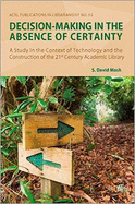 Decision-Making in the Absence of Certainty: A Study in the Context of Technology and the Construction of 21st Century Academic Libraries