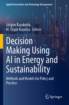 Decision Making Using AI in Energy and Sustainability: Methods and Models for Policy and Practice - Kayakutlu, Glgn (Editor), and Kayalica, M. zgr (Editor)