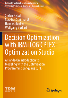 Decision Optimization with IBM ILOG CPLEX Optimization Studio: A Hands-On Introduction to Modeling with the Optimization Programming Language (OPL) - Nickel, Stefan, and Steinhardt, Claudius, and Schlenker, Hans