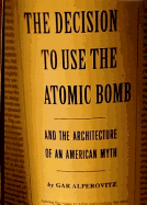 Decision to Use the Atomic Bomb: And the Architecture of an American Myth