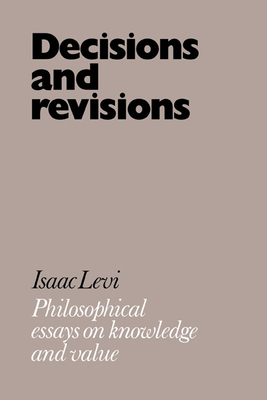 Decisions and Revisions: Philosophical Essays on Knowledge and Value - Levi, Isaac
