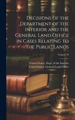 Decisions of the Department of the Interior and the General Land Office in Cases Relating to the Public Lands; Volume 29 - United States Dept of the Interior (Creator), and United States General Land Office (Creator)