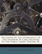 Decisions of the Department of the Interior in Cases Relating to the Public Lands, Volume 42