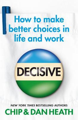 Decisive: How to make better choices in life and work - Heath, Chip, and Heath, Dan