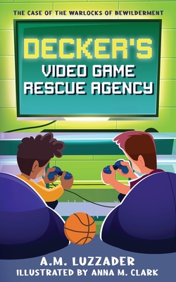 Decker's Video Game Rescue Agency: The Case of the Warlocks of Bewilderment - Luzzader, A M