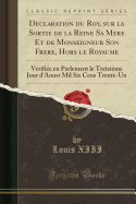 Declaration Du Roy, Sur La Sortie de la Reine Sa Mere Et de Monseigneur Son Frere, Hors Le Royaume: Verifi?e En Parlement Le Treizi?me Jour d'Aoust Mil Six Cens Trente-Un (Classic Reprint)