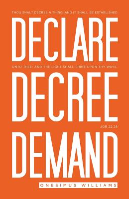 Declare Decree Demand: Connecting Your Words with the Faith in Your Heart - Williams, Onesimus