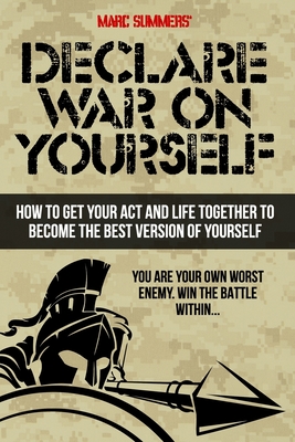 Declare War on Yourself: How to Get Your Act and Life Together to Become a Better Version of Yourself - Summers, Marc