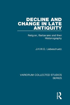 Decline and Change in Late Antiquity: Religion, Barbarians and Their Historiography - Liebeschuetz, J H W G