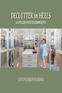 Declutter in Heels: A Stylish Path to Simplicity: Great Book on Modern Yet Timeless and Stylish Strategies on Decluttering and Minimalism for Women, Teens, Adults and More/6x9 Inches/ Easy to Read Print