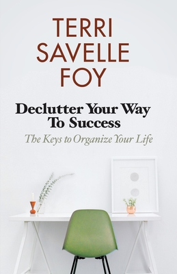 Declutter Your Way to Success: The Keys to Organize Your Life - Savelle Foy, Terri