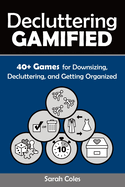 Decluttering Gamified: 40+ Games for Downsizing, Decluttering, and Getting Organized