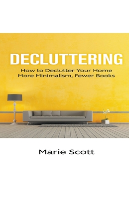 Decluttering: How to Declutter Your Home More Minimalism, Fewer Books - Scott, Marie