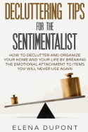 Decluttering Tips for the Sentimentalist: How to Declutter and Organize Your Home and Your Life by Breaking the Emotional Attachment to Items You Will Never Use Again