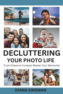 Decluttering Your Photo Life: From Chaos to Curated: Master Your Memories