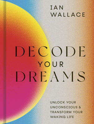 Decode Your Dreams: Unlock your unconscious and transform your waking life - Wallace, Ian
