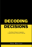 Decoding Decisions: The Role of Neuro-Linguistic Programming in Decision-Making