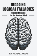Decoding Logical Fallacies: Master Critical Thinking: Overcome Common Pitfalls and Make Better Decisions