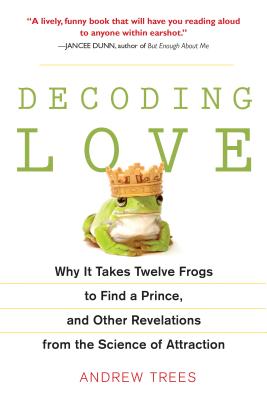 Decoding Love: Why It Takes Twelve Frogs to Find a Prince, and Other Revelations from the Scien ce of Attraction - Trees, Andrew