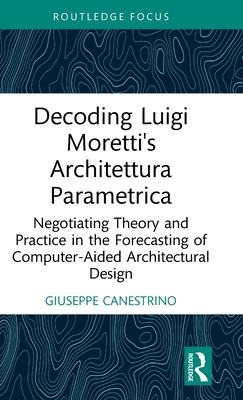 Decoding Luigi Moretti's Architettura Parametrica: Negotiating Theory and Practice in the Forecasting of Computer-Aided Architectural Design - Canestrino, Giuseppe