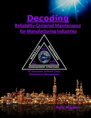 Decoding Reliability-Centered Maintenance Process for Manufacturing Industries: 9th Discipline of World Class Maintenance Management - The 12 Disciplines - Angeles, Rolly