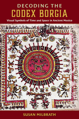 Decoding the Codex Borgia: Visual Symbols of Time and Space in Ancient Mexico - Milbrath, Susan